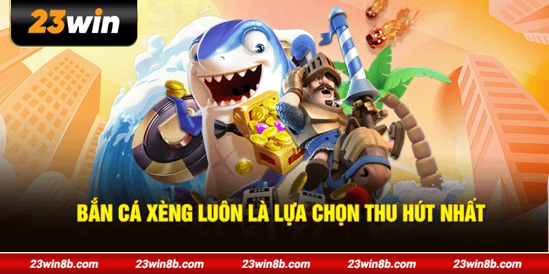 Bắn cá xèng luôn là lựa chọn thu hút nhất