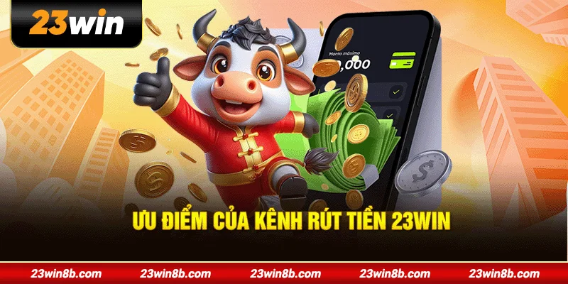 Ưu điểm của kênh rút tiền 23WIN